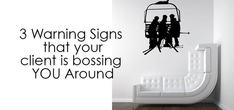 3 Warning Signs that Your Client is Bossing You Around